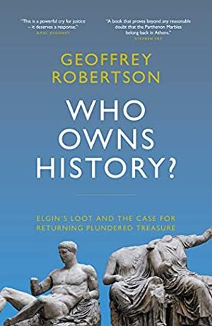 Who Owns History?: Elgin's Loot and the Case for Returning Plundered Treasure by Geoffrey Robertson