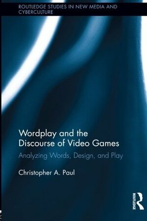 Wordplay and the Discourse of Video Games: Analyzing Words, Design, and Play by Christopher A. Paul