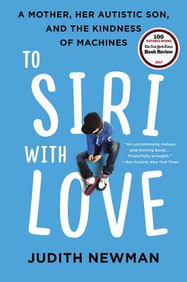 To Siri with Love: A Mother, Her Autistic Son, and the Kindness of Machines by Judith Newman