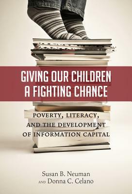 Giving Our Children a Fighting Chance: Poverty, Literacy, and the Development of Information Capital by Donna C. Celano, Susan B. Neuman