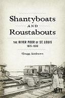 Shantyboats and Roustabouts: The River Poor of St. Louis, 1875–1930 by Gregg Andrews