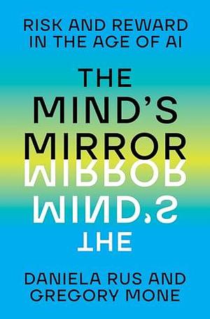 The Mind's Mirror: Risk and Reward in the Age of AI by Daniela Rus, Daniela Rus, Daniela Rus