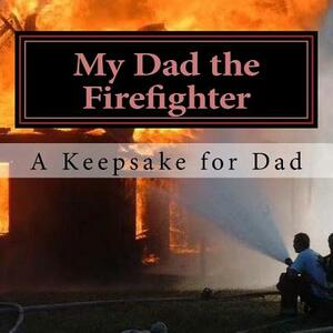 My Dad the Firefighter: (A keepsake for Dad) by Jamie Allen