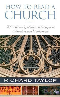 How to Read a Church: A Guide to Symbols and Images in Churches and Cathedrals by Richard Taylor