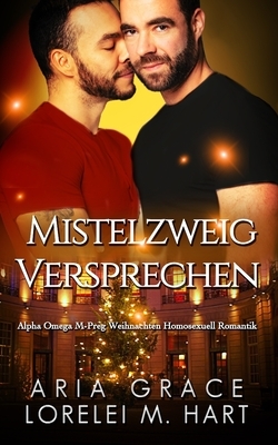 Mistelzweig Versprechen: Alpha Omega M-Preg Weihnachten Homosexuell Romantik by Aria Grace, Lorelei M. Hart