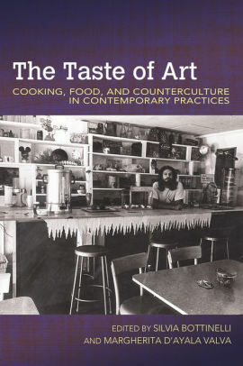 The Taste of Art: Cooking, Food, and Counterculture in Contemporary Practices by Silvia Bottinelli, Margherita d’Ayala Valva