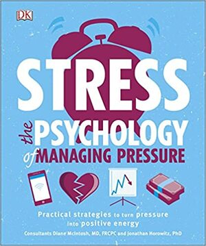 Stress The Psychology of Managing Pressure: Practical Strategies to turn Pressure into Positive Energy by Diane McIntosh, Jonathan Horowitz