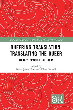 Queering Translation, Translating the Queer: Theory, Practice, Activism by Brian James Baer, Klaus Kaindl