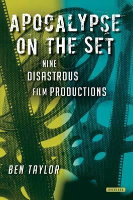 Apocalypse on the Set: Nine Disastrous Film Productions by Ben Taylor