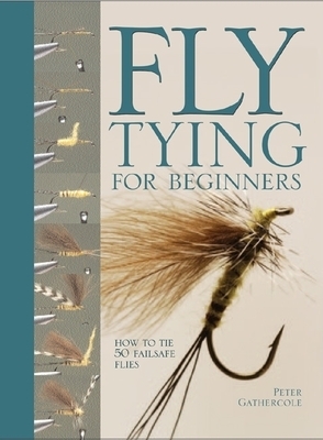 Fly Tying for Beginners: How to Tie 50 Failsafe Flies by Peter Gathercole