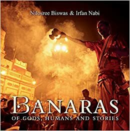 Banaras: Of Gods, Humans and Stories by Irfan Nabi, Nilosree Biswas