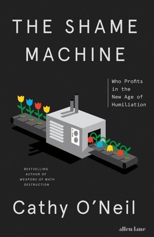 The Shame Machine: Who Profits in the New Age of Humiliation by Cathy O'Neil