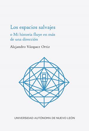 Los espacios salvajes o Mi historia fluye en más de una dirección by Alejandro Vázquez Ortiz