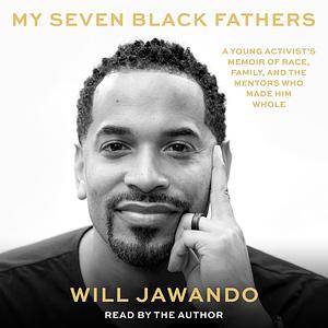 My Seven Black Fathers: A Young Activist's Memoir of Race, Family, and the Mentors Who Made Him Whole by Will Jawando