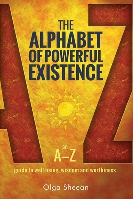 The Alphabet of Powerful Existence: An A-Z guide to well-being, wisdom and worthiness by Lewis Evans, Olga Sheean