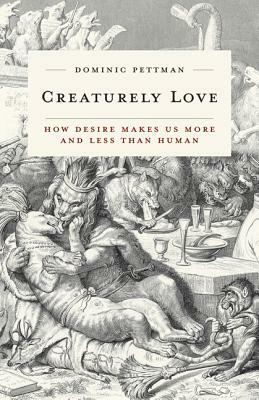 Creaturely Love, Volume 42: How Desire Makes Us More and Less Than Human by Dominic Pettman