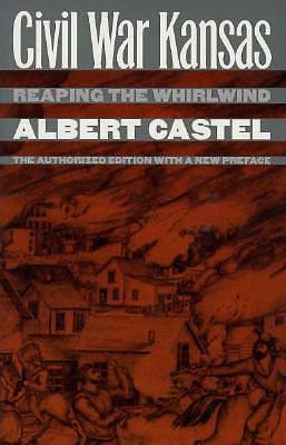 Civil War Kansas: Reaping the Whirlwind: the Authorized Edition with a New Preface by Albert E. Castel, Albert E. Castel