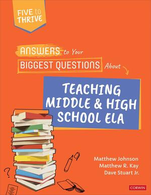 Answers to Your Biggest Questions About Teaching Middle and High School ELA: Five to Thrive series (Corwin Literacy) by Dave Stuart, Matthew R. Kay, Matthew Johnson