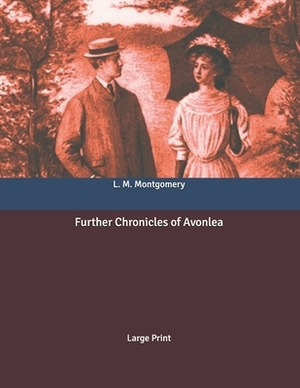 Further Chronicles of Avonlea: Large Print by L.M. Montgomery