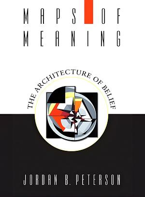 Maps of Meaning: The Architecture of Belief by Jordan B. Peterson