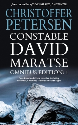 Constable David Maratse Omnibus Edition 1: Four Crime Novellas from Greenland by Christoffer Petersen