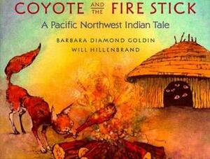 Coyote and the Fire Stick: A Pacific Northwest Indian Tale by Will Hillenbrand, Barbara Diamond Goldin