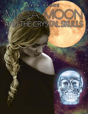 Mica Moon and The Crystal Skulls by Leia Stone