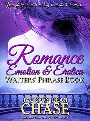 Romance, Emotion, and Erotica Writers' Phrase Book: Essential Reference and Thesaurus for Authors of All Romantic Fiction, including Contemporary, Historical, ... and Suspense (Writers' Phrase Books Book 7) by Jackson Dean Chase