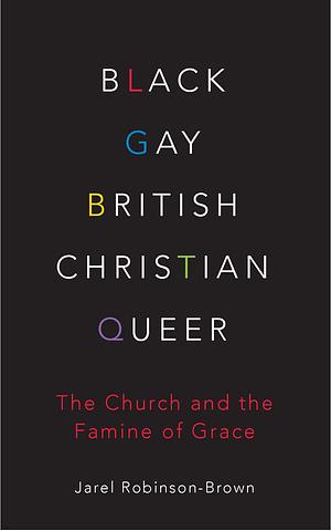 Black, Gay, British, Christian, Queer: The Church and the Famine of Grace by Jarel Robinson-Brown