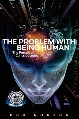 The Problem with being Human: the Pursuit of Consciousness by Bob Norton