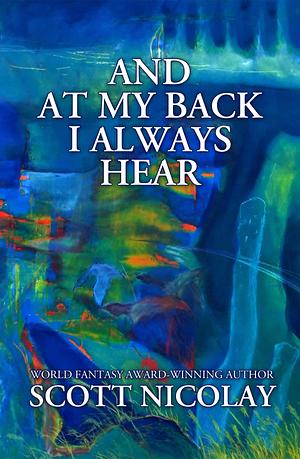 And at My Back I Always Hear by Scott Nicolay, Gemma Files