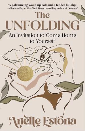The Unfolding: An Invitation to Come Home to Yourself by Arielle Estoria