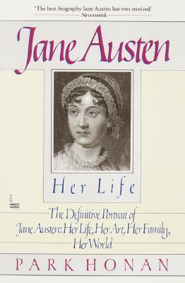 Jane Austen:Her Life: The Definitive Portrait of Jane Austen: Her Life, Her Art, Her Family, Her World by Park Honan