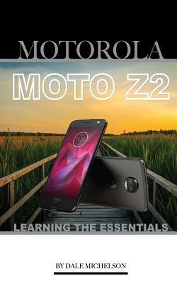 Motorola Moto Z2: Learning the Essentials by Dale Michelson