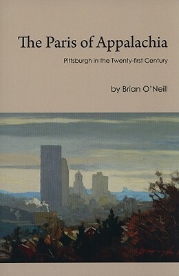 The Paris of Appalachia: Pittsburgh in the Twenty-First Century by Brian O'Neill