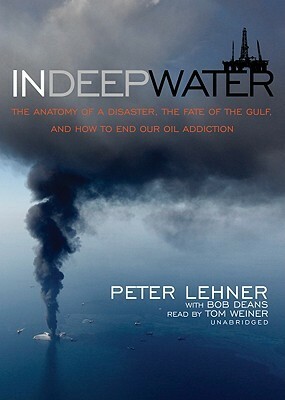 In Deep Water: The Anatomy of Disaster, the Fate of the Gulf, and How to End Our Oil Addiction by Bob Deans, Peter Lehner