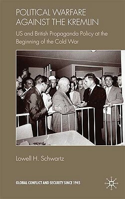 Political Warfare Against the Kremlin: US and British Propaganda Policy at the Beginning of the Cold War by Lowell H. Schwartz