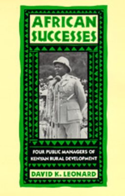 African Successes: Four Public Managers of Kenyan Rural Development by David K. Leonard