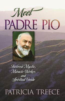 Meet Padre Pio: Beloved Mystic, Miracle Worker, and Spiritual Guide by Patricia Treece