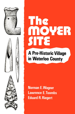 The Moyer Site: A Pre-Historic Village in Waterloo County by Norman E. Wagner, Eduard R. Riegert, Lawrence E. Toombs