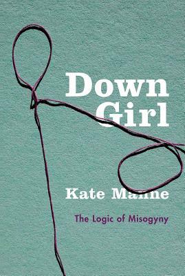 Down Girl: The Logic of Misogyny by Kate Manne