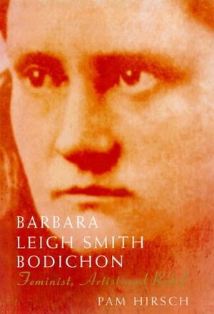 Barbara Leigh Smith Bodichon 1827-1891: Feminist, Artist and Rebel by Pamela Hirsch