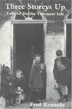 Three Storeys Up: Tales of Dublin Tenement Life by Fred Kennedy