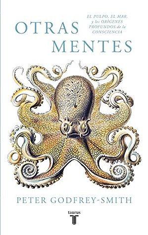 Otras mentes: el pulpo, el mar y los orígenes profundos de la consciencia by Peter Godfrey-Smith