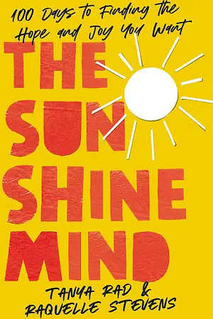 The Sunshine Mind: 100 Days to Finding the Hope and Joy You Want by Raquelle Stevens, Tanya Rad