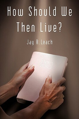 How Should We Then Live? by Jay R. Leach
