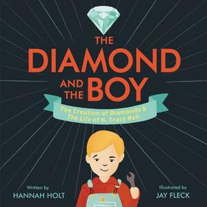 The Diamond and the Boy: The Creation of Diamonds & the Life of H. Tracy Hall by Hannah Holt