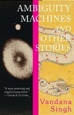 Ambiguity Machines and Other Stories by Vandana Singh