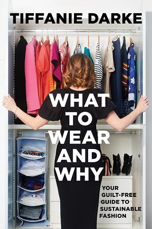 What to Wear and Why: Your Guilt-Free Guide to Sustainable Fashion by Tiffanie Darke