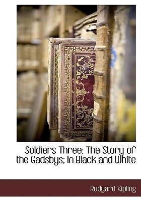 Soldiers Three; The Story of the Gadsbys; In Black and White by Rudyard Kipling